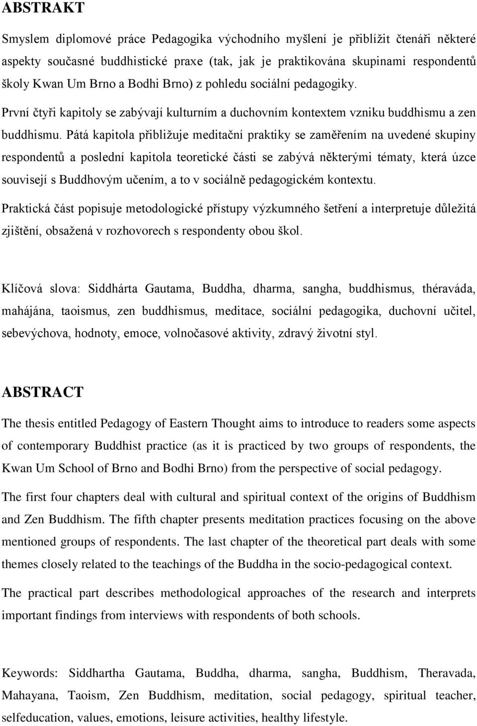 Pátá kapitola přibližuje meditační praktiky se zaměřením na uvedené skupiny respondentů a poslední kapitola teoretické části se zabývá některými tématy, která úzce souvisejí s Buddhovým učením, a to