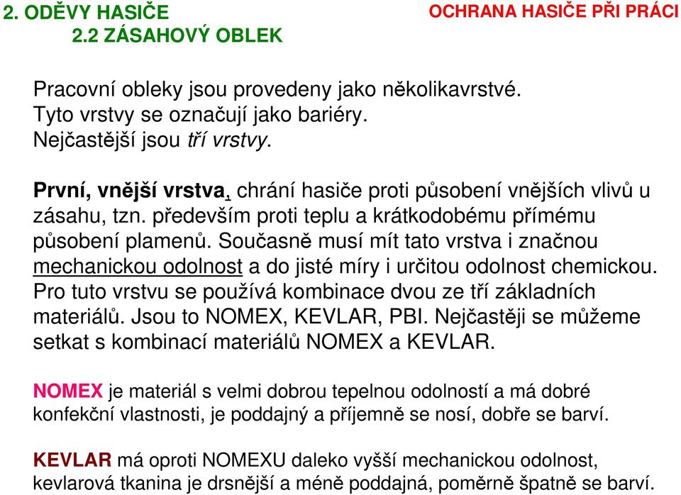 Současně musí mít tato vrstva i značnou mechanickou odolnost a do jisté míry i určitou odolnost chemickou. Pro tuto vrstvu se používá kombinace dvou ze tří základních materiálů.