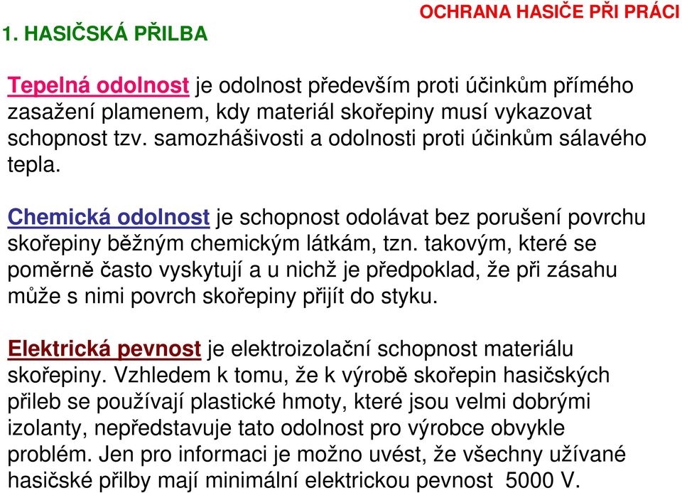 takovým, které se poměrněčasto vyskytují a u nichž je předpoklad, že při zásahu může s nimi povrch skořepiny přijít do styku. Elektrická pevnost je elektroizolační schopnost materiálu skořepiny.