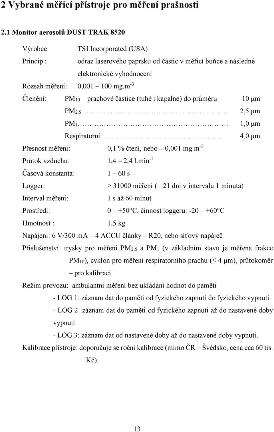 m -3 Členění: PM10 prachové částice (tuhé i kapalné) do průměru 10 μm PM2,5 2,5 μm PM1 1,0 μm Respiratorní 4,0 μm Přesnost měření: 0,1 % čtení, nebo ± 0,001 mg.m -3 Průtok vzduchu: 1,4 2,4 l.
