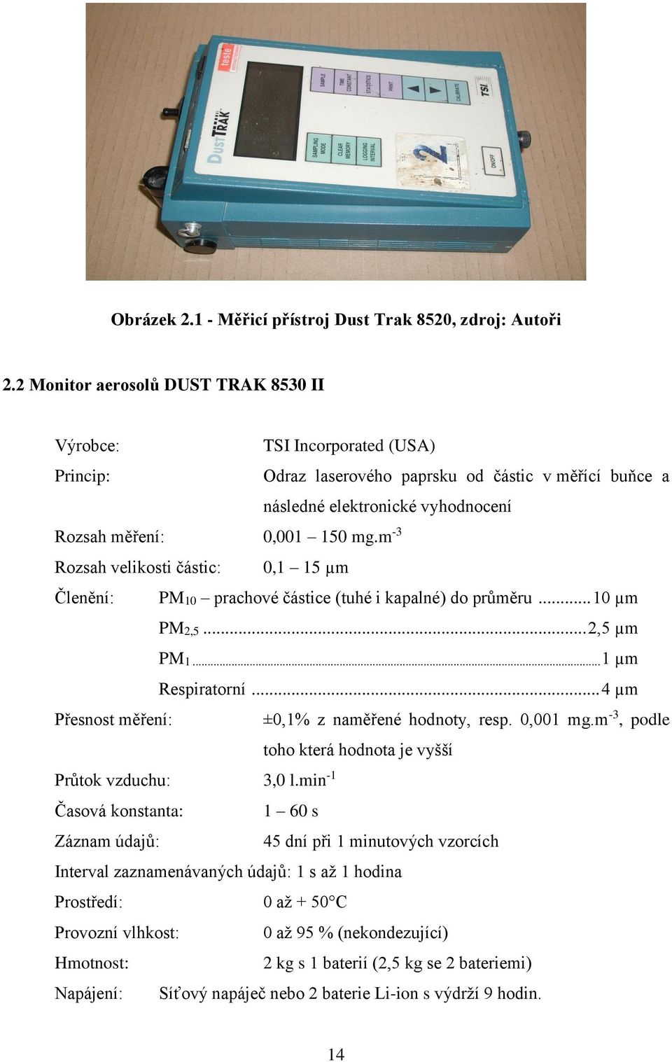 m -3 Rozsah velikosti částic: 0,1 15 µm Členění: PM10 prachové částice (tuhé i kapalné) do průměru... 10 µm PM2,5... 2,5 µm PM1... 1 µm Respiratorní.