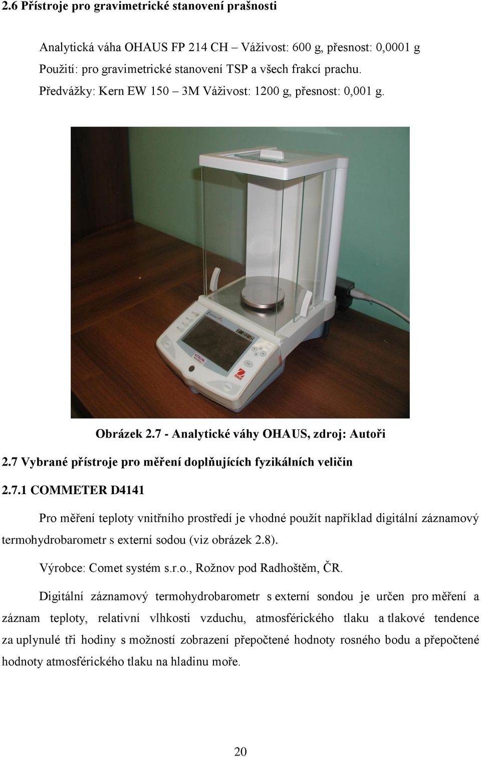 - Analytické váhy OHAUS, zdroj: Autoři 2.7 Vybrané přístroje pro měření doplňujících fyzikálních veličin 2.7.1 COMMETER D4141 Pro měření teploty vnitřního prostředí je vhodné použít například digitální záznamový termohydrobarometr s externí sodou (viz obrázek 2.