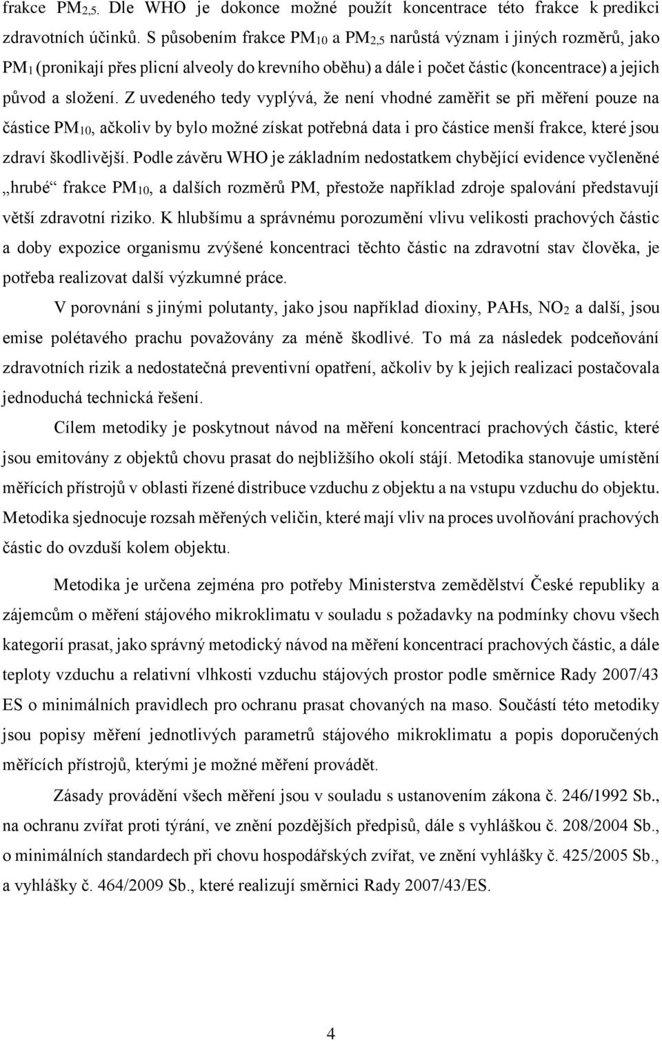 Z uvedeného tedy vyplývá, že není vhodné zaměřit se při měření pouze na částice PM10, ačkoliv by bylo možné získat potřebná data i pro částice menší frakce, které jsou zdraví škodlivější.