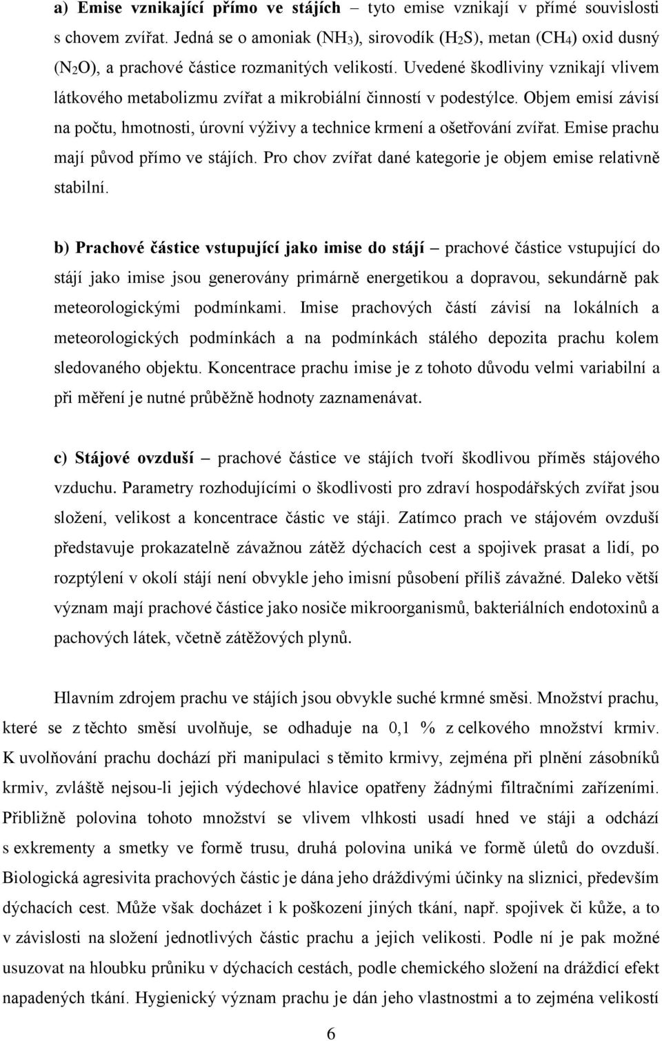 Uvedené škodliviny vznikají vlivem látkového metabolizmu zvířat a mikrobiální činností v podestýlce. Objem emisí závisí na počtu, hmotnosti, úrovní výživy a technice krmení a ošetřování zvířat.