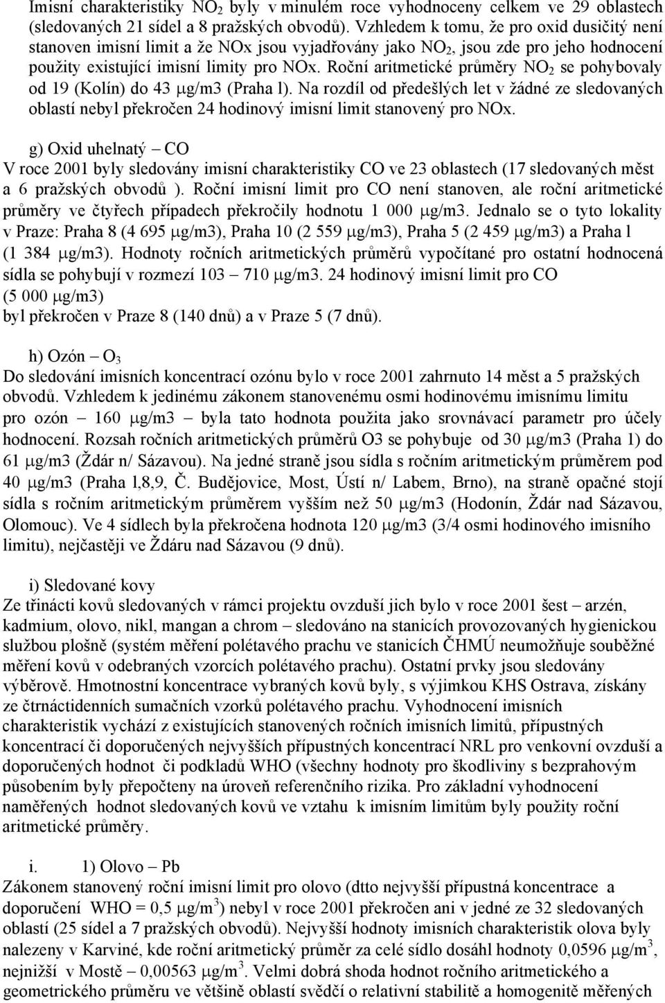 Roční aritmetické průměry NO 2 se pohybovaly od 19 (Kolín) do 43 µg/m3 (Praha l). Na rozdíl od předešlých let v žádné ze sledovaných oblastí nebyl překročen 24 hodinový imisní limit stanovený pro NOx.