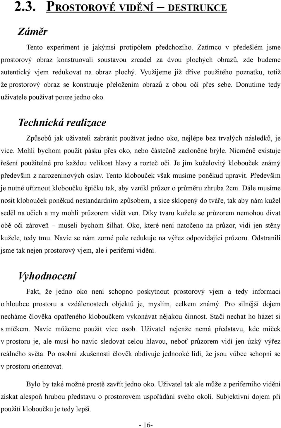 Využijeme již dříve použitého poznatku, totiž že prostorový obraz se konstruuje přeložením obrazů z obou očí přes sebe. Donutíme tedy uživatele používat pouze jedno oko.