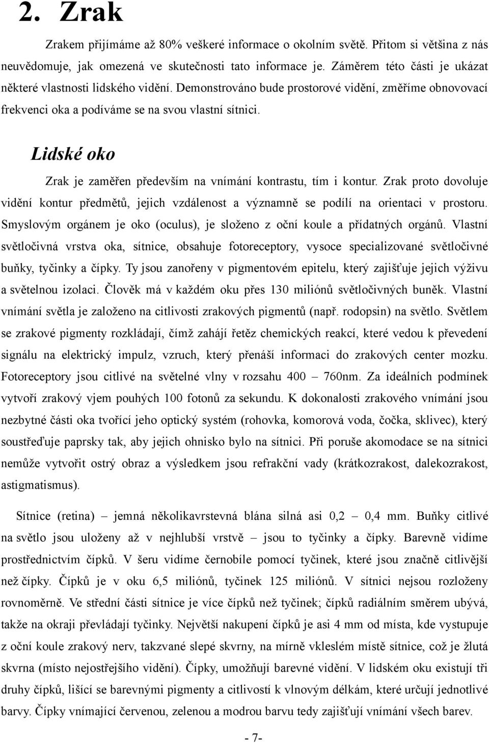 Lidské oko Zrak je zaměřen především na vnímání kontrastu, tím i kontur. Zrak proto dovoluje vidění kontur předmětů, jejich vzdálenost a významně se podílí na orientaci v prostoru.