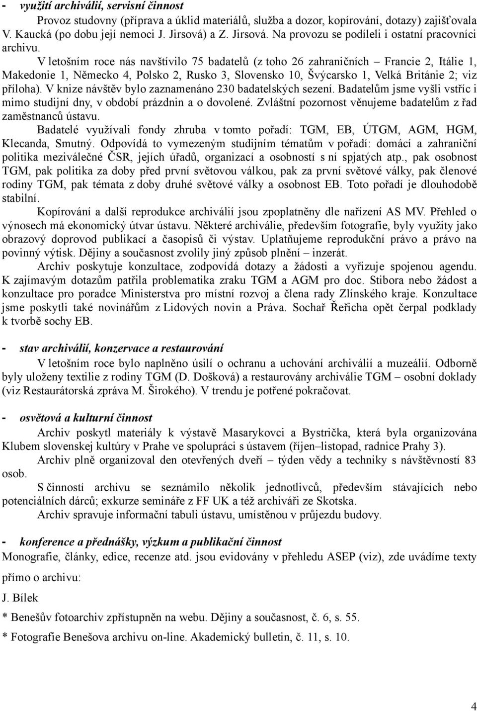 V letošním roce nás navštívilo 75 badatelů (z toho 26 zahraničních Francie 2, Itálie 1, Makedonie 1, Německo 4, Polsko 2, Rusko 3, Slovensko 10, Švýcarsko 1, Velká Británie 2; viz příloha).