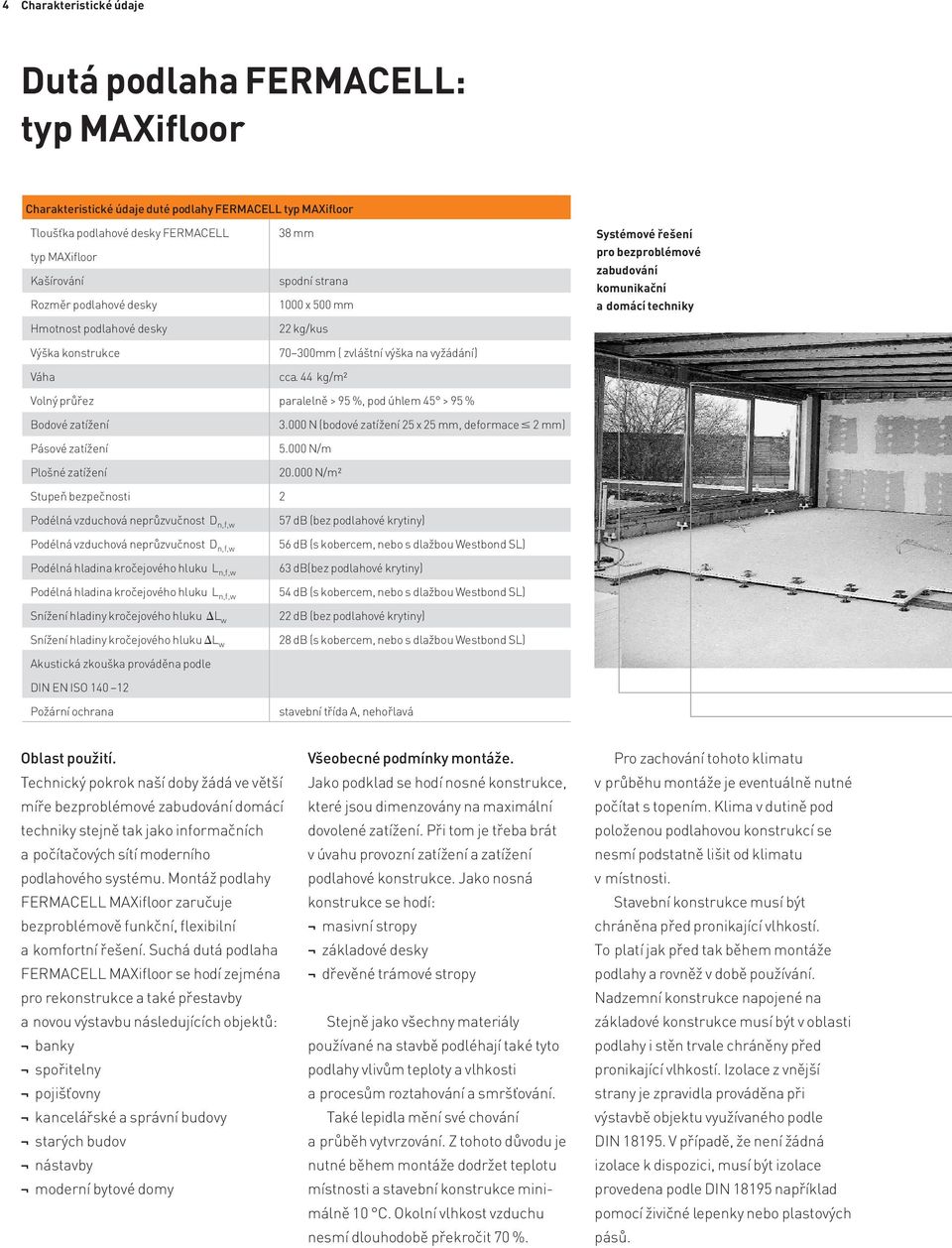 44 kg/m2 Systémové řešení pro bezproblémové zabudování komunikační a domácí techniky Volný průřez paralelně > 95 %, pod úhlem 45 > 95 % Bodové zatížení Pásové zatížení Plošné zatížení 3.