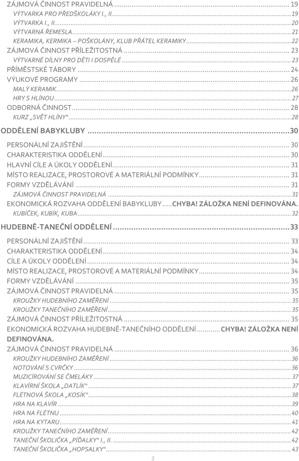 .. 28 KURZ SVĚT HLÍNY... 28 ODDĚLENÍ BABYKLUBY... 30 PERSONÁLNÍ ZAJIŠTĚNÍ... 30 CHARAKTERISTIKA ODDĚLENÍ... 30 HLAVNÍ CÍLE A ÚKOLY ODDĚLENÍ... 31 MÍSTO REALIZACE, PROSTOROVÉ A MATERIÁLNÍ PODMÍNKY.