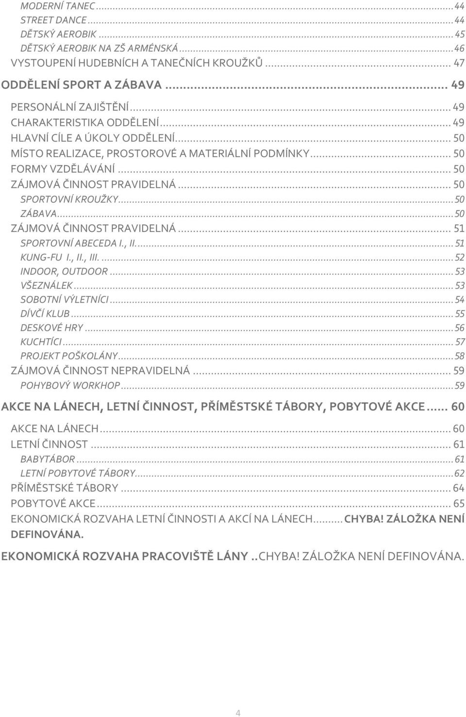 .. 50 ZÁBAVA... 50 ZÁJMOVÁ ČINNOST PRAVIDELNÁ... 51 SPORTOVNÍ ABECEDA I., II.... 51 KUNG-FU I., II., III.... 52 INDOOR, OUTDOOR... 53 VŠEZNÁLEK... 53 SOBOTNÍ VÝLETNÍCI... 54 DÍVČÍ KLUB.