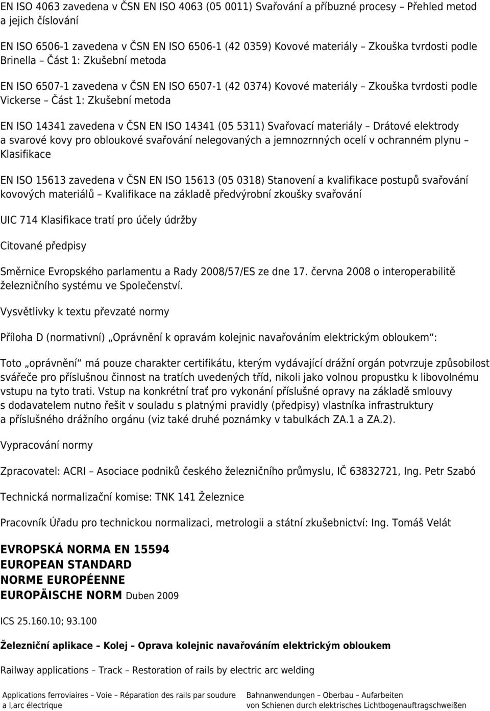 14341 (05 5311) Svařovací materiály Drátové elektrody a svarové kovy pro obloukové svařování nelegovaných a jemnozrnných ocelí v ochranném plynu Klasifikace EN ISO 15613 zavedena v ČSN EN ISO 15613