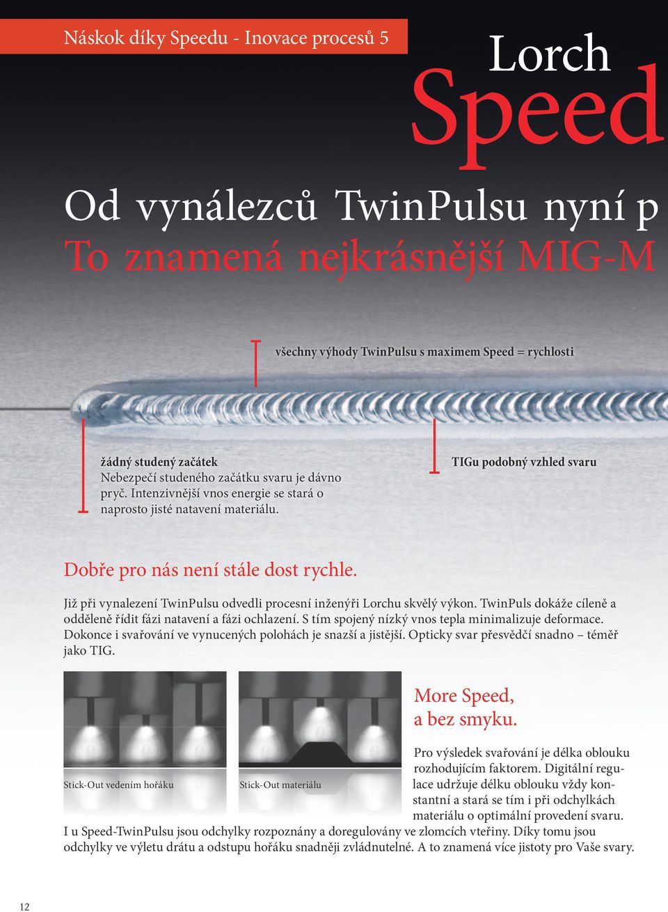 Již při vynalezení TwinPulsu odvedli procesní inženýři Lorchu skvělý výkon. TwinPuls dokáže cíleně a odděleně řídit fázi natavení a fázi ochlazení.