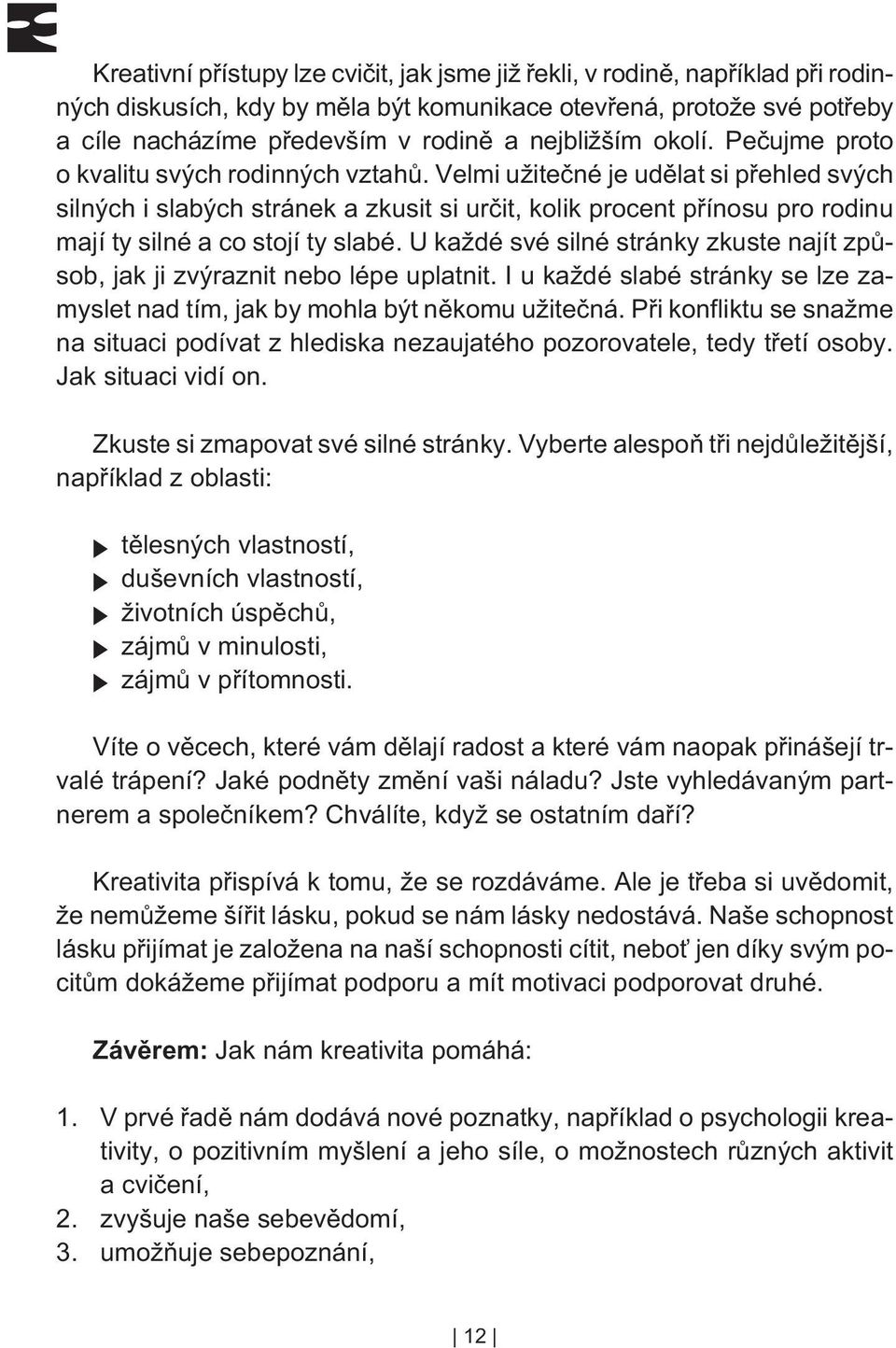 Velmi užiteèné je udìlat si pøehled svých silných i slabých stránek a zkusit si urèit, kolik procent pøínosu pro rodinu mají ty silné a co stojí ty slabé.