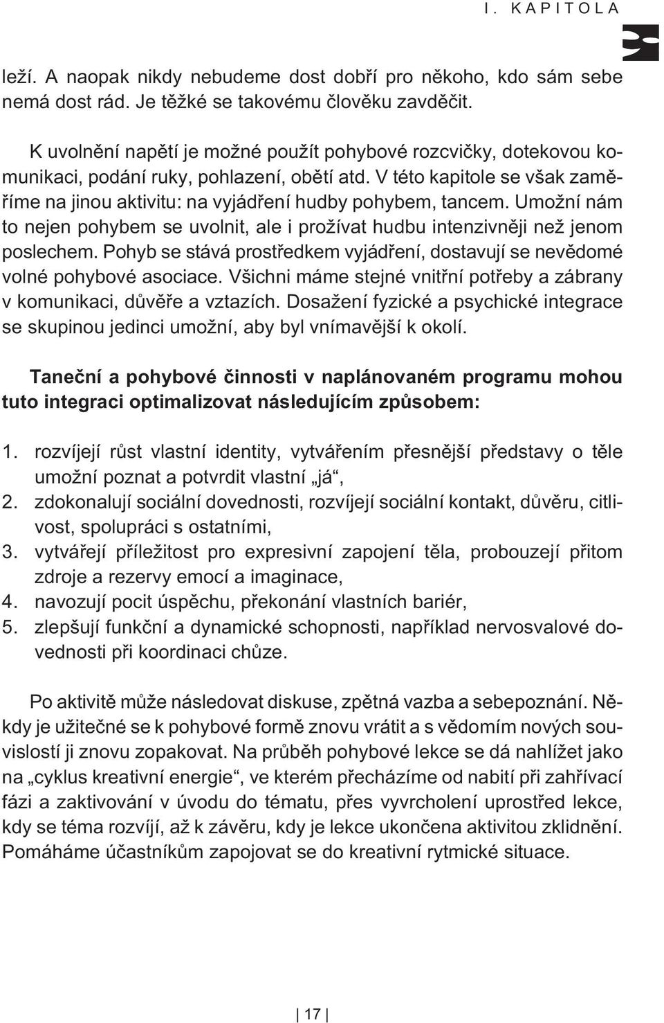 Umožní nám to nejen pohybem se uvolnit, ale i prožívat hudbu intenzivnìji než jenom poslechem. Pohyb se stává prostøedkem vyjádøení, dostavují se nevìdomé volné pohybové asociace.