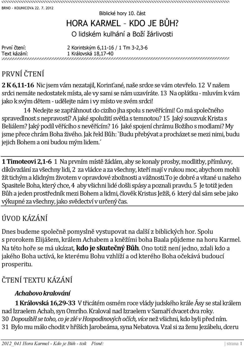 otevřelo. 12 V našem srdci nemáte nedostatek místa, ale vy sami se nám uzavíráte. 13 Na oplátku - mluvím k vám jako k svým dětem - udělejte nám i vy místo ve svém srdci!