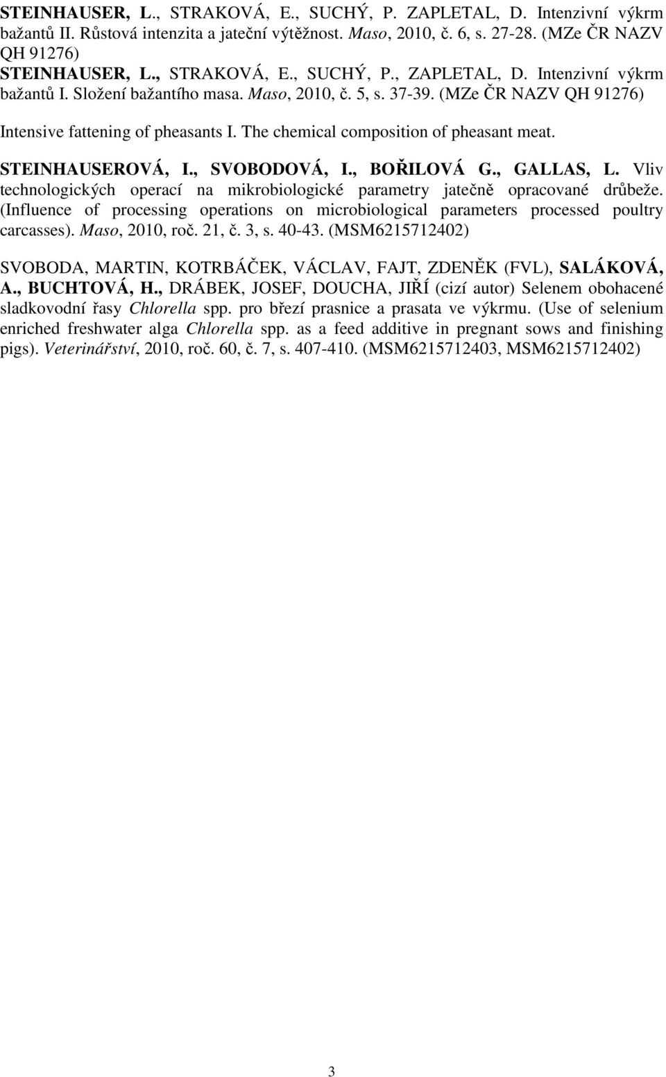 The chemical composition of pheasant meat. STEINHAUSEROVÁ, I., SVOBODOVÁ, I., BOŘILOVÁ G., GALLAS, L. Vliv technologických operací na mikrobiologické parametry jatečně opracované drůbeže.