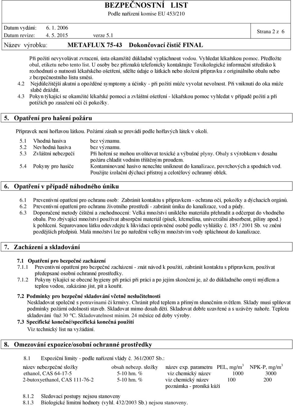 bezpečnostního listu směsi. 4.2 Nejdůležitější akutní a opožděné symptomy a účinky - při požití může vyvolat nevolnost. Při vniknutí do oka může slabě dráždit. 4.3 Pokyn týkající se okamžité lékařské pomoci a zvláštní ošetření - lékařskou pomoc vyhledat v případě požití a při potížích po zasažení očí či pokožky.