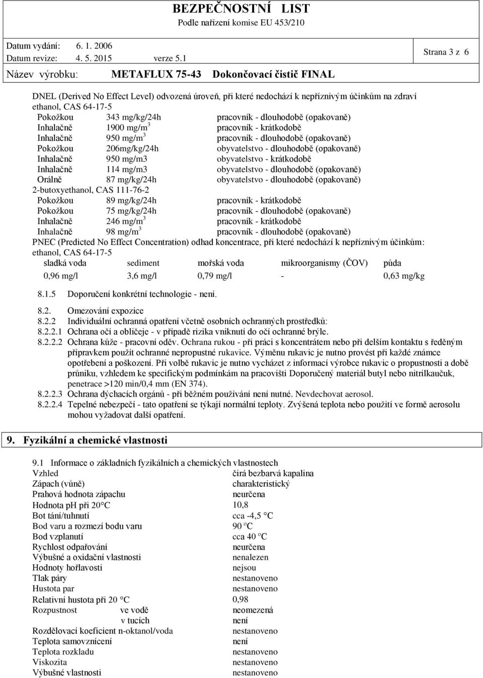 krátkodobě Inhalačně 114 mg/m3 obyvatelstvo - dlouhodobě (opakovaně) Orálně 87 mg/kg/24h obyvatelstvo - dlouhodobě (opakovaně) 2-butoxyethanol, CAS 111-76-2 Pokožkou 89 mg/kg/24h pracovník -