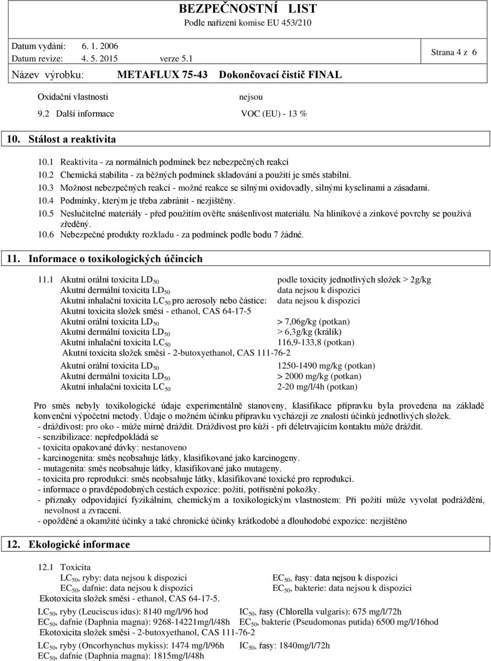 10.5 Neslučitelné materiály - před použitím ověřte snášenlivost materiálu. Na hliníkové a zinkové povrchy se používá zředěný. 10.6 Nebezpečné produkty rozkladu - za podmínek podle bodu 7 žádné. 11.