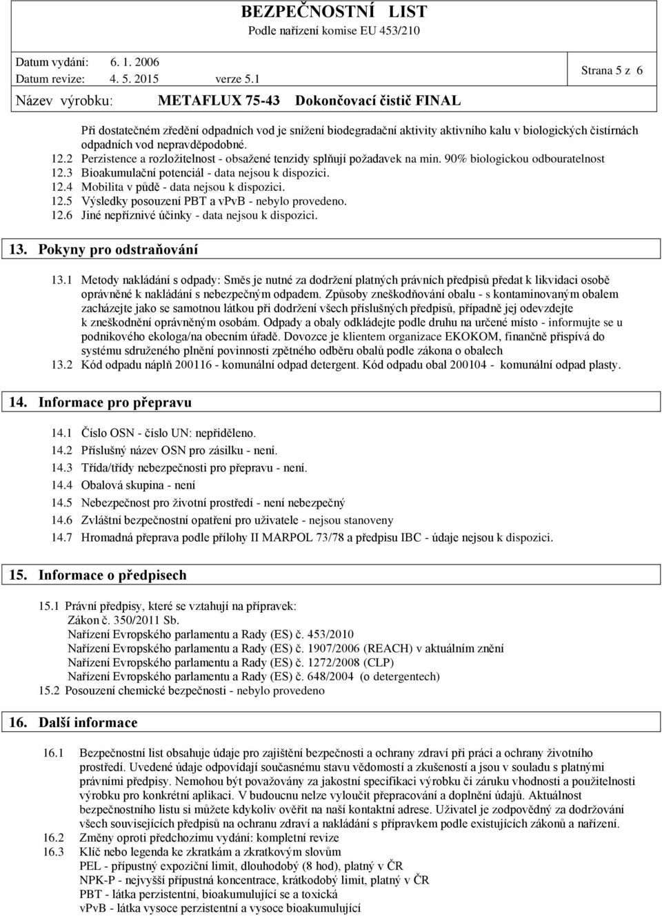 12.5 Výsledky posouzení PBT a vpvb - nebylo provedeno. 12.6 Jiné nepříznivé účinky - data nejsou k dispozici. 13. Pokyny pro odstraňování 13.