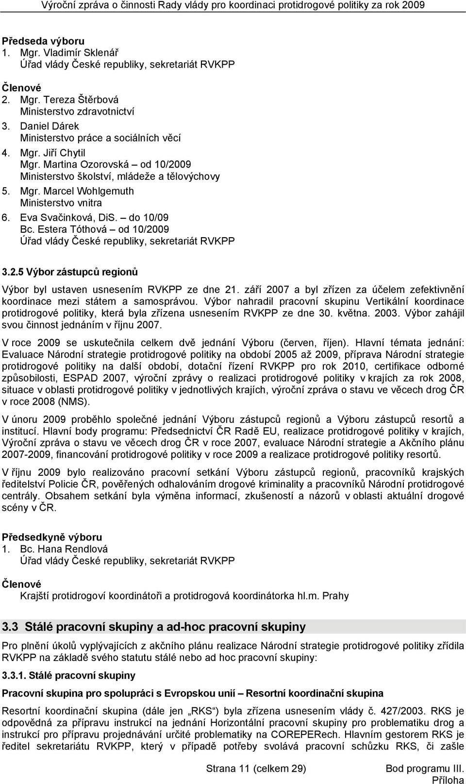Eva Svačinková, DiS. do 10/09 Bc. Estera Tóthová od 10/2009 Úřad vlády České republiky, sekretariát RVKPP 3.2.5 Výbor zástupců regionů Výbor byl ustaven usnesením RVKPP ze dne 21.