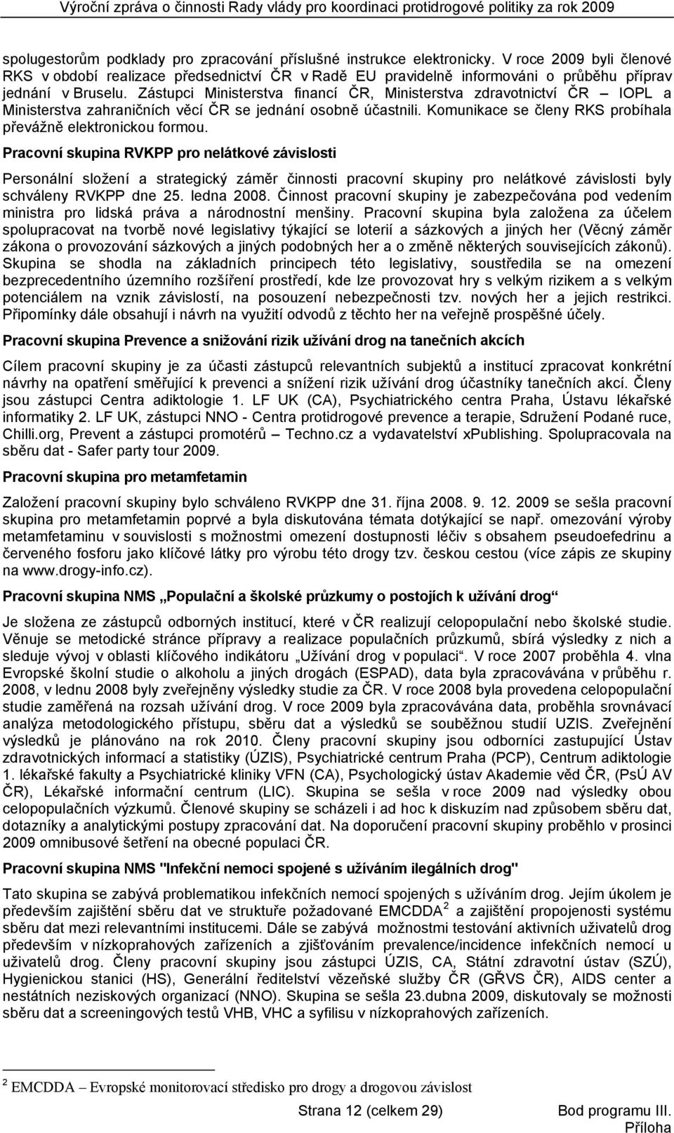 Zástupci Ministerstva financí ČR, Ministerstva zdravotnictví ČR IOPL a Ministerstva zahraničních věcí ČR se jednání osobně účastnili. Komunikace se členy RKS probíhala převážně elektronickou formou.