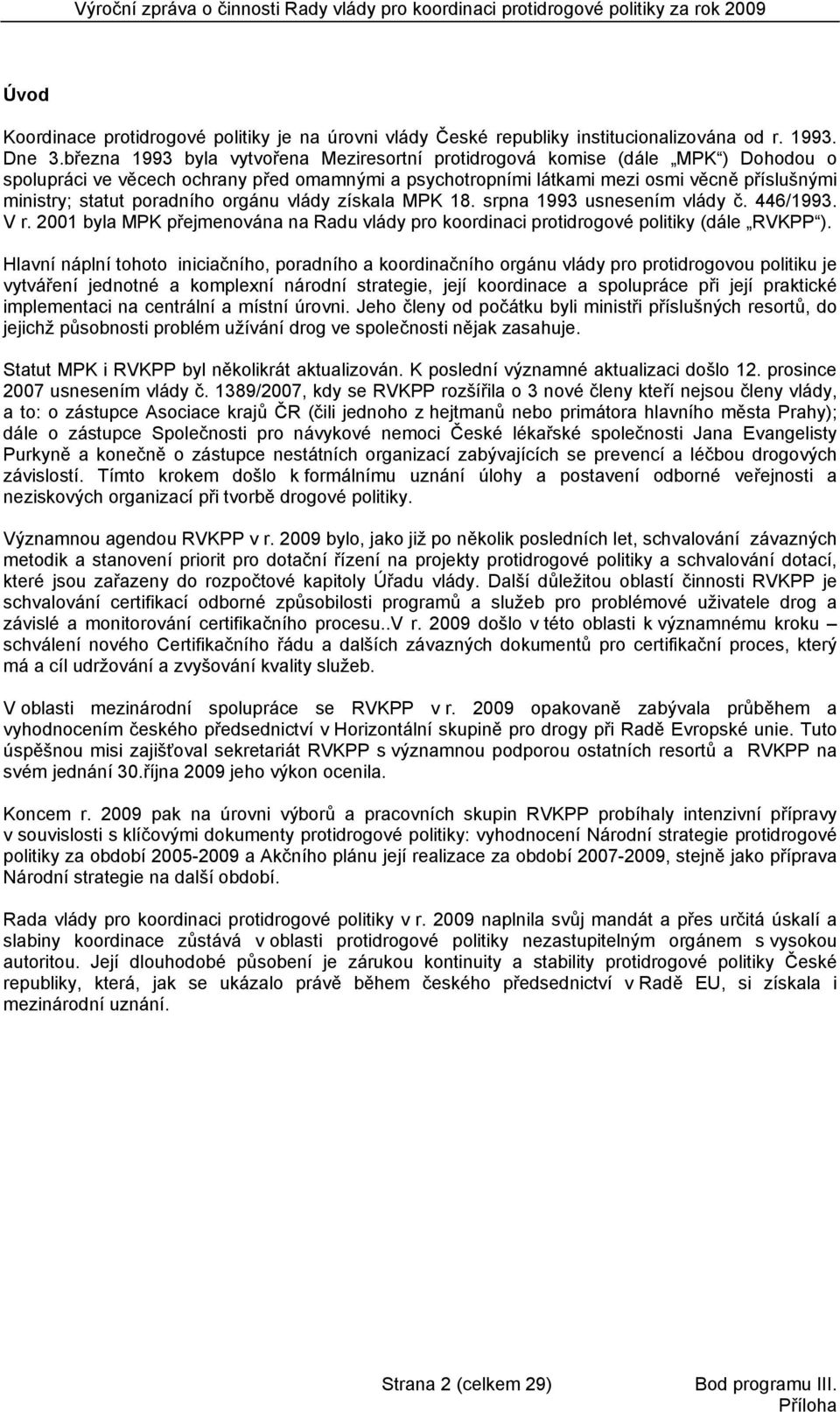 poradního orgánu vlády získala MPK 18. srpna 1993 usnesením vlády č. 446/1993. V r. 2001 byla MPK přejmenována na Radu vlády pro koordinaci protidrogové politiky (dále RVKPP ).