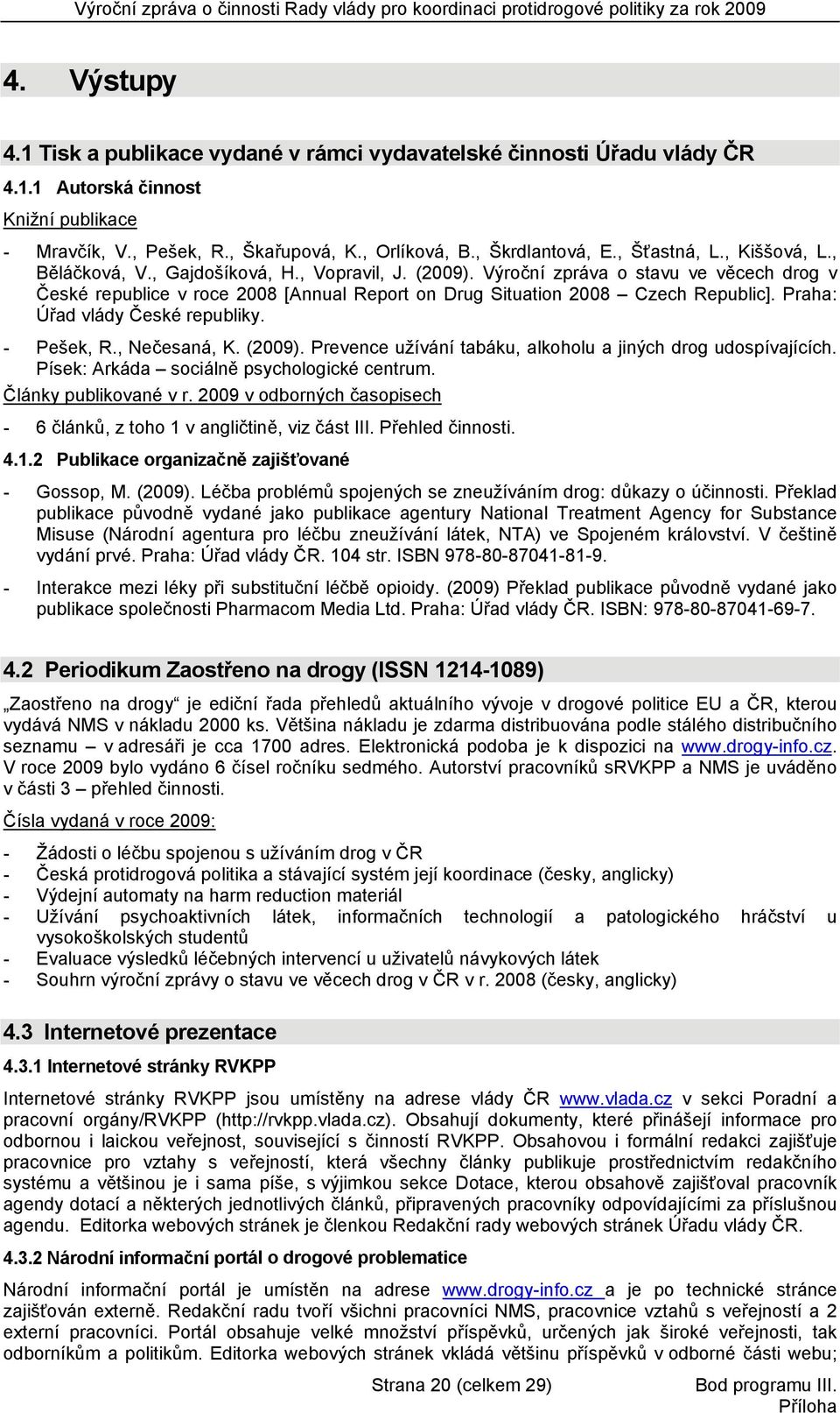 Výroční zpráva o stavu ve věcech drog v České republice v roce 2008 [Annual Report on Drug Situation 2008 Czech Republic]. Praha: Úřad vlády České republiky. - Pešek, R., Nečesaná, K. (2009).