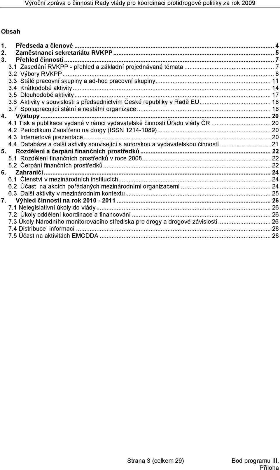 7 Spolupracující státní a nestátní organizace... 18 4. Výstupy... 20 4.1 Tisk a publikace vydané v rámci vydavatelské činnosti Úřadu vlády ČR... 20 4.2 Periodikum Zaostřeno na drogy (ISSN 1214-1089).