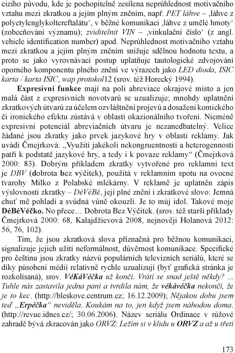 Neprůhlednost motivačního vztahu mezi zkratkou a jejím plným zněním snižuje sdělnou hodnotu textu, a proto se jako vyrovnávací postup uplatňuje tautologické zdvojování oporného komponentu plného