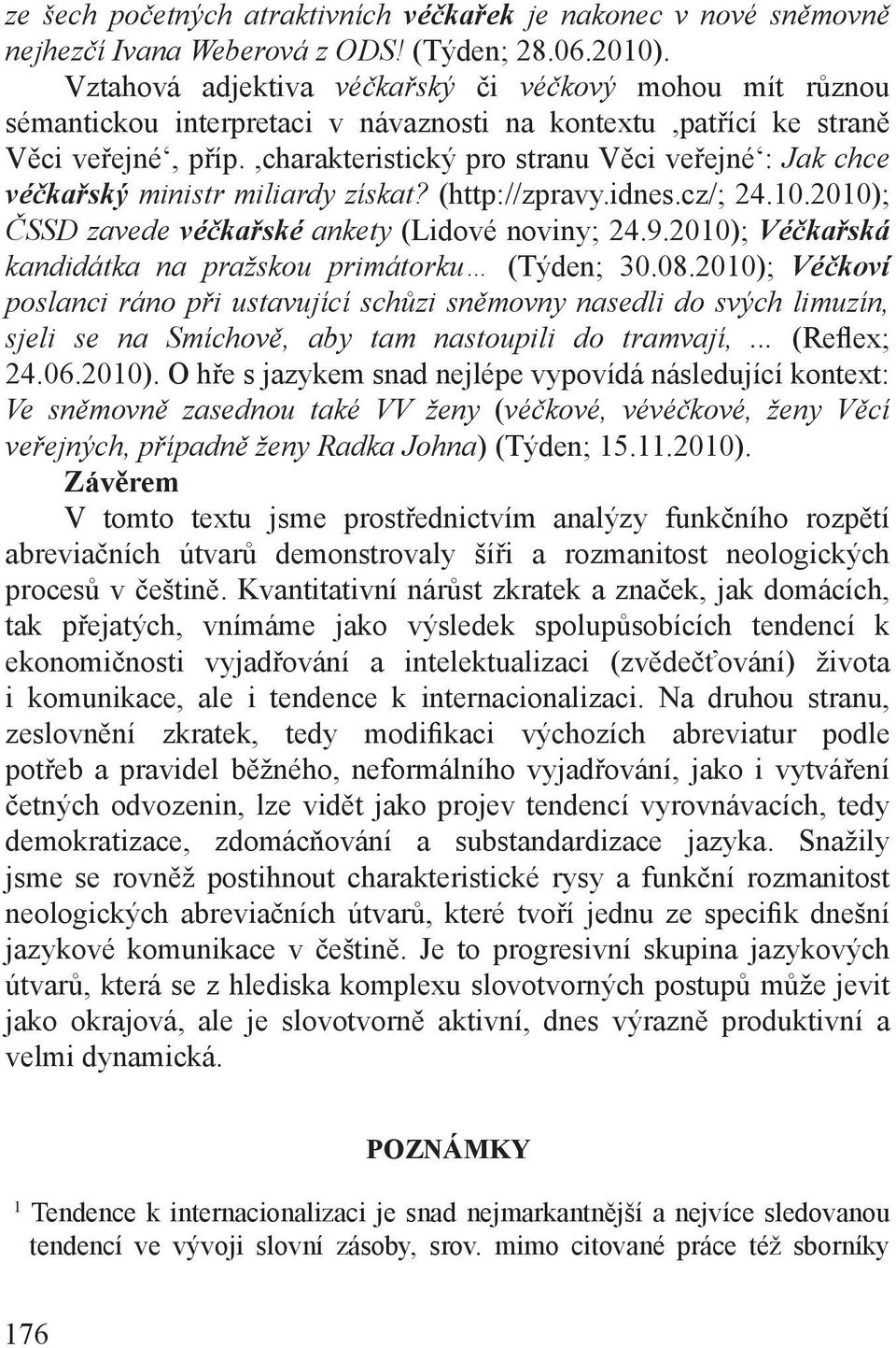 ,charakteristický pro stranu Věci veřejné : Jak chce véčkařský ministr miliardy získat? (http://zpravy.idnes.cz/; 24.10.2010); ČSSD zavede véčkařské ankety (Lidové noviny; 24.9.