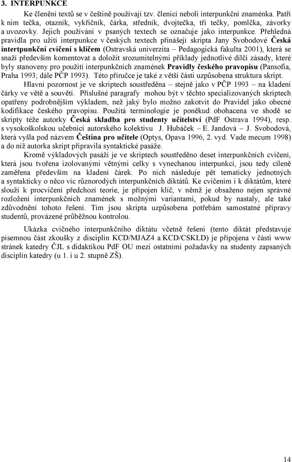 Přehledná pravidla pro užití interpunkce v českých textech přinášejí skripta Jany Svobodové Česká intertpunkční cvičení s klíčem (Ostravská univerzita Pedagogická fakulta 2001), která se snaží