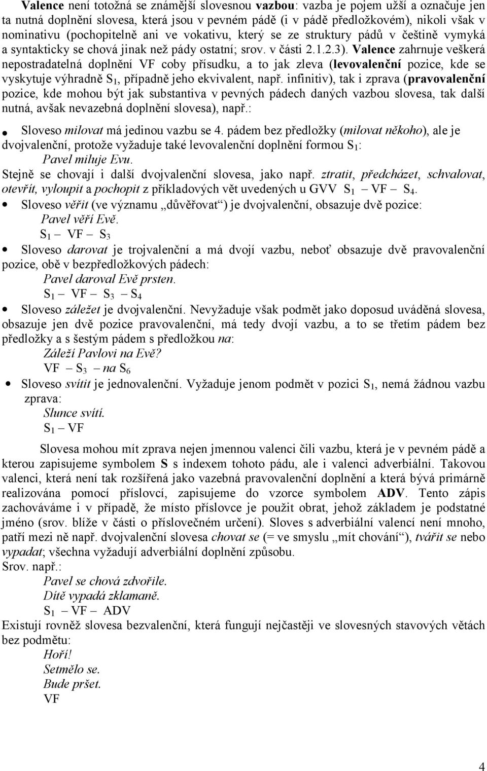 Valence zahrnuje veškerá nepostradatelná doplnění VF coby přísudku, a to jak zleva (levovalenční pozice, kde se vyskytuje výhradně S 1, případně jeho ekvivalent, např.