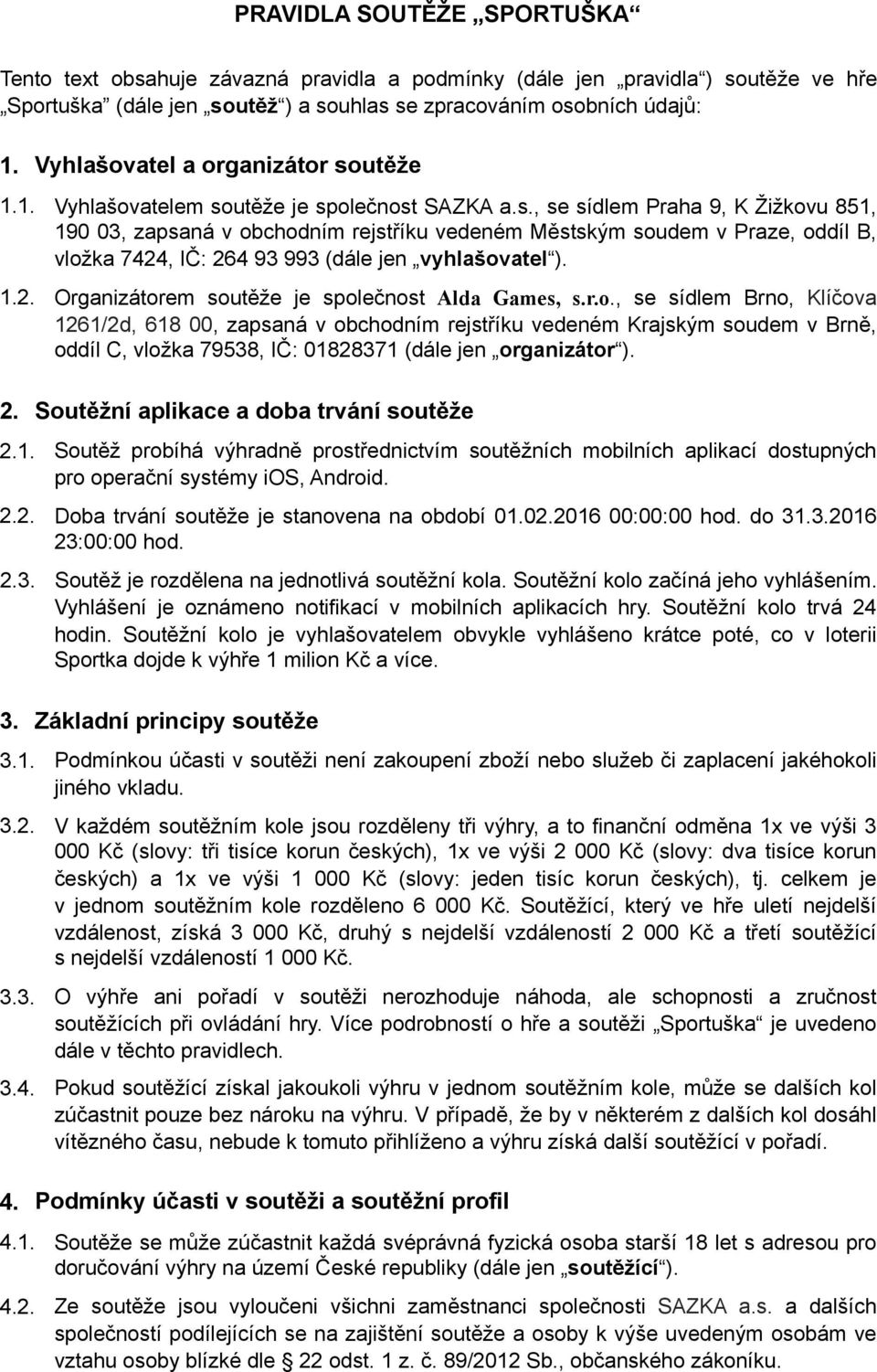 1.2. Organizátorem soutěže je společnost Alda Games, s.r.o., se sídlem Brno, Klíčova 1261/2d, 618 00, zapsaná v obchodním rejstříku vedeném Krajským soudem v Brně, oddíl C, vložka 79538, IČ: 01828371 (dále jen organizátor ).