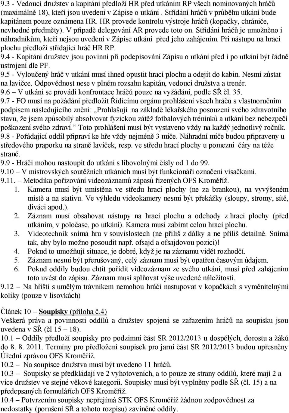 Střídání hráčů je umožněno i náhradníkům, kteří nejsou uvedeni v Zápise utkání před jeho zahájením. Při nástupu na hrací plochu předloží střídající hráč HR RP. 9.