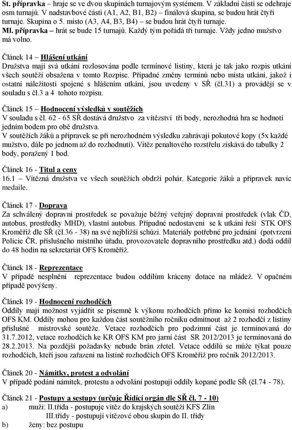 Článek 14 Hlášení utkání Družstva mají svá utkání rozlosována podle termínové listiny, která je tak jako rozpis utkání všech soutěží obsažena v tomto Rozpise.