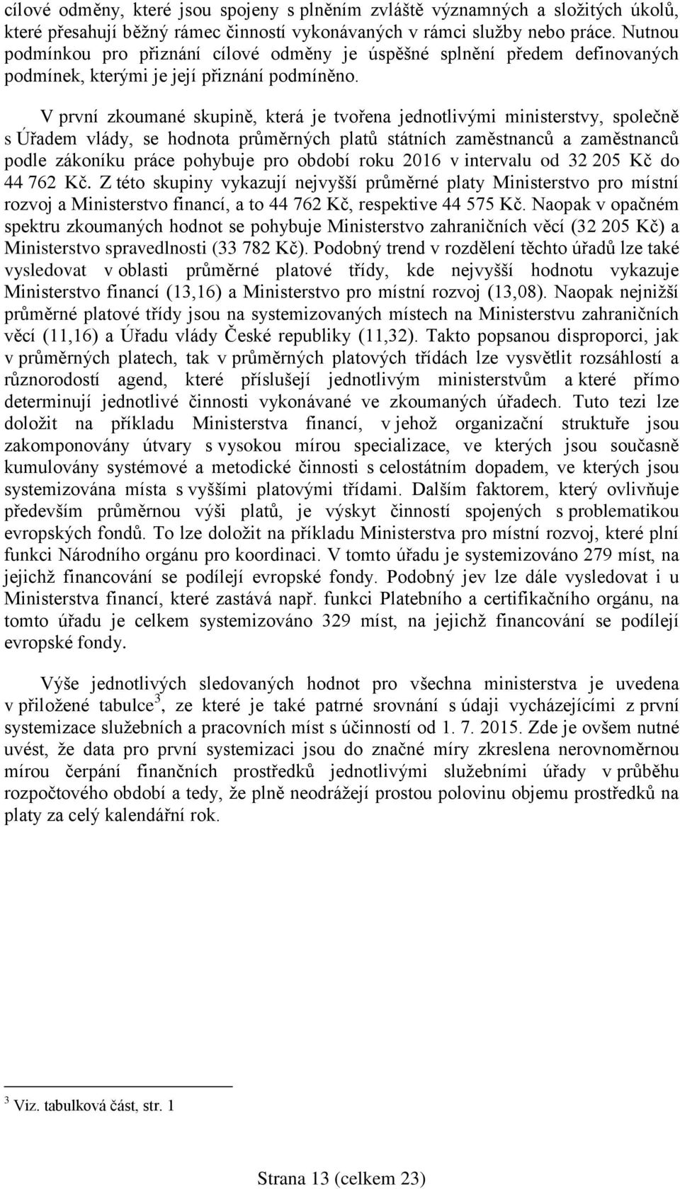 V první zkoumané skupině, která je tvořena jednotlivými ministerstvy, společně s Úřadem vlády, se hodnota průměrných platů státních zaměstnanců a zaměstnanců podle zákoníku práce pohybuje pro období