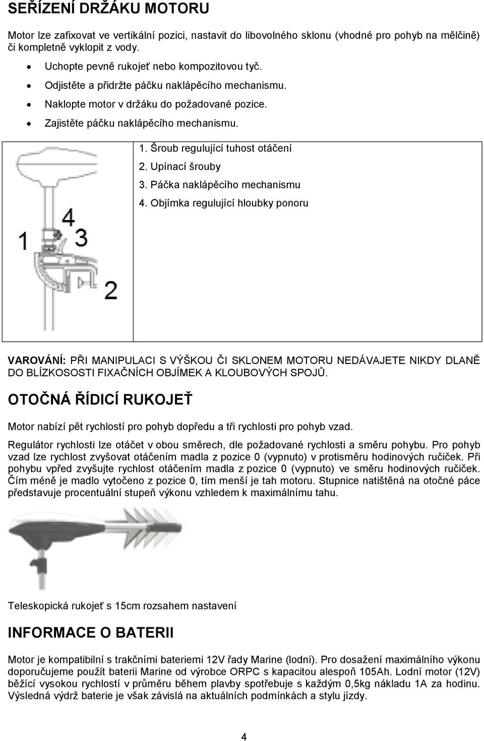 Páčka naklápěcího mechanismu 4. Objímka regulující hloubky ponoru VAROVÁNÍ: PŘI MANIPULACI S VÝŠKOU ČI SKLONEM MOTORU NEDÁVAJETE NIKDY DLANĚ DO BLÍZKOSOSTI FIXAČNÍCH OBJÍMEK A KLOUBOVÝCH SPOJŮ.