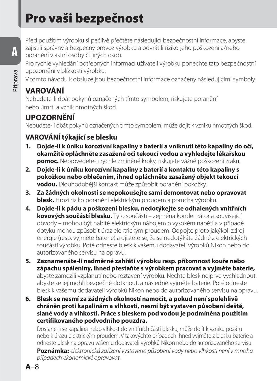 V tomto návodu k obsluze jsou bezpečnostní informace označeny následujícími symboly: VAROVÁNÍ Nebudeteli dbát pokynů označených tímto symbolem, riskujete poranění nebo úmrtí a vznik hmotných škod.