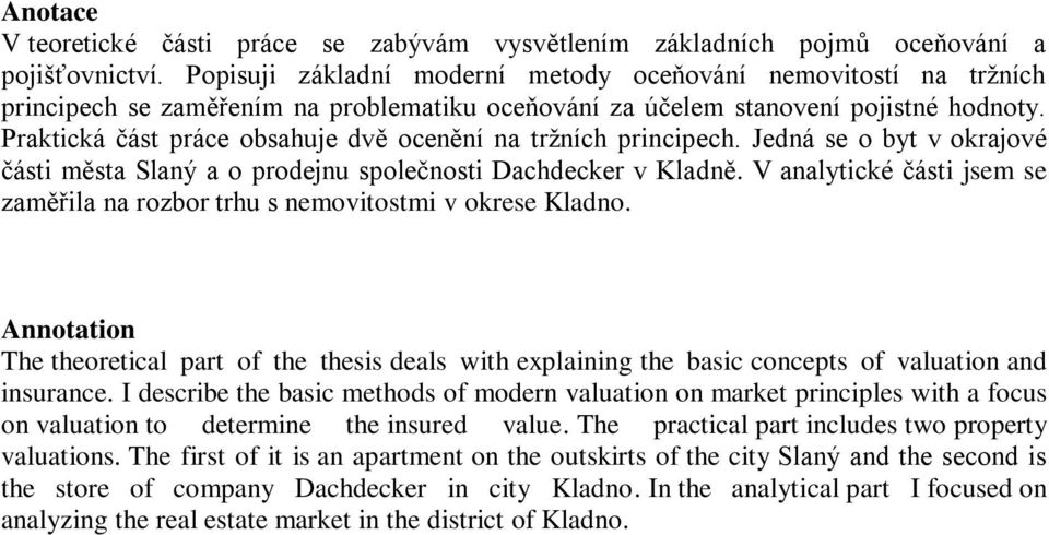 Praktická část práce obsahuje dvě ocenění na trţních principech. Jedná se o byt v okrajové části města Slaný a o prodejnu společnosti Dachdecker v Kladně.