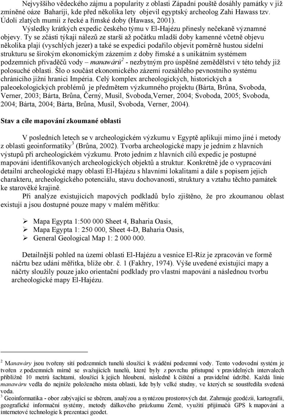 Ty se zčásti týkají nálezů ze starší až počátku mladší doby kamenné včetně objevu několika plají (vyschlých jezer) a také se expedici podařilo objevit poměrně hustou sídelní strukturu se širokým