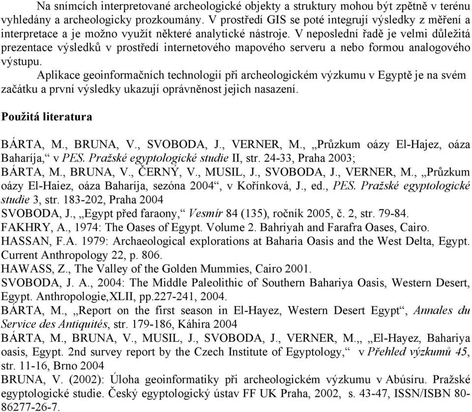 V neposlední řadě je velmi důležitá prezentace výsledků v prostředí internetového mapového serveru a nebo formou analogového výstupu.