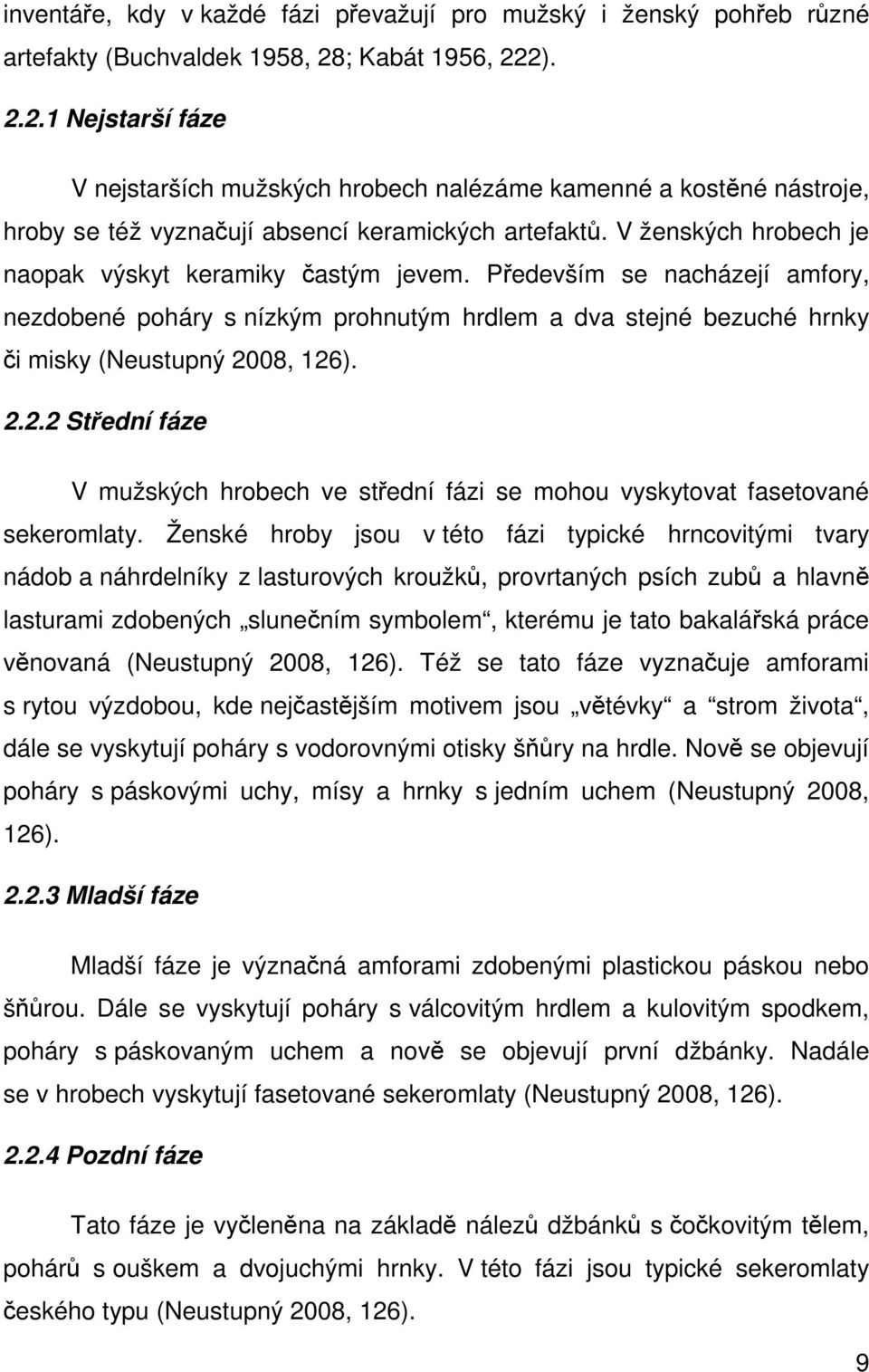 V ženských hrobech je naopak výskyt keramiky častým jevem. Především se nacházejí amfory, nezdobené poháry s nízkým prohnutým hrdlem a dva stejné bezuché hrnky či misky (Neustupný 20