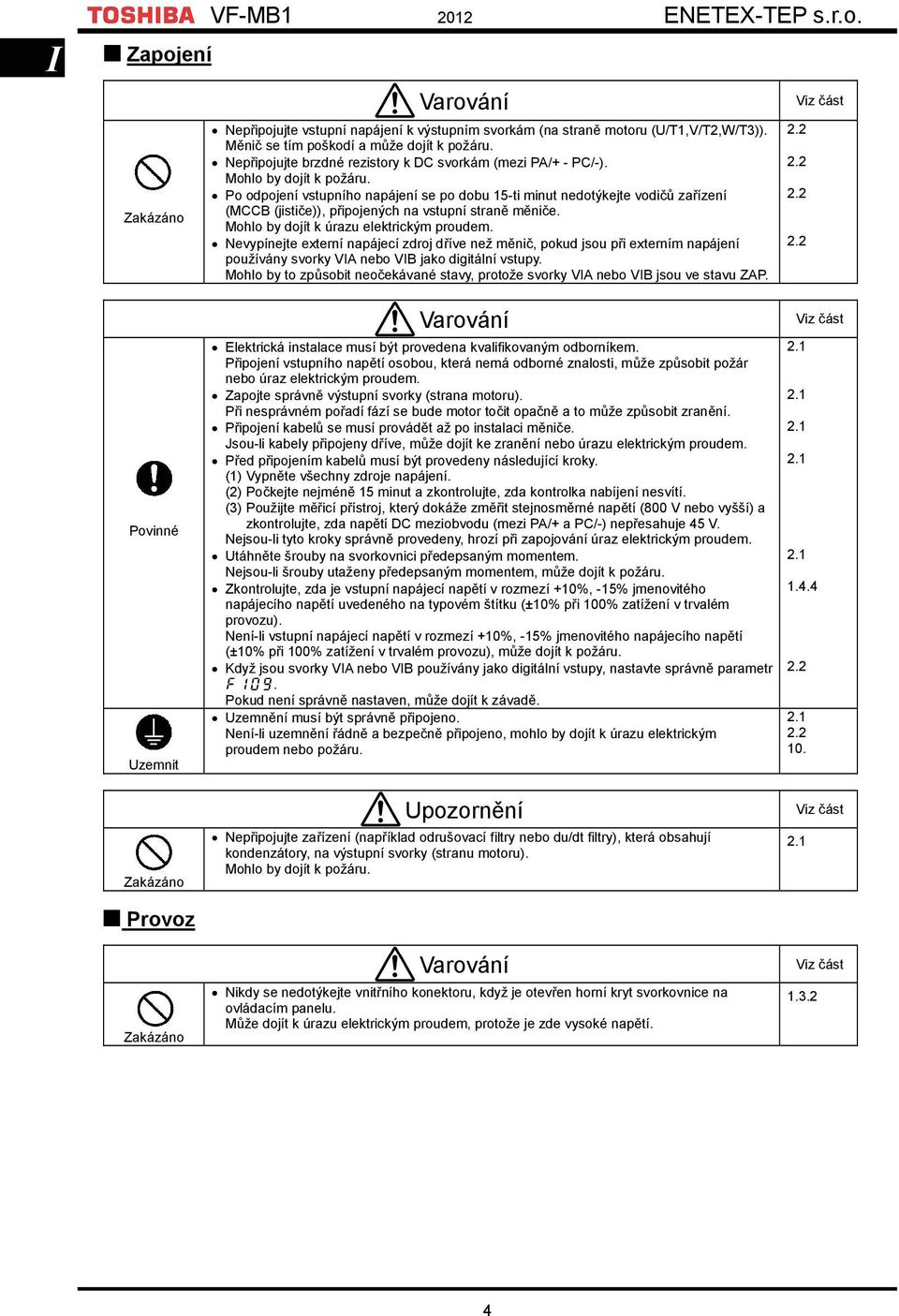 Po odpojení vstupního napájení se po dobu 15-ti minut nedotýkejte vodičů zařízení (MCCB (jističe)), připojených na vstupní straně měniče. Mohlo by dojít k úrazu elektrickým proudem.