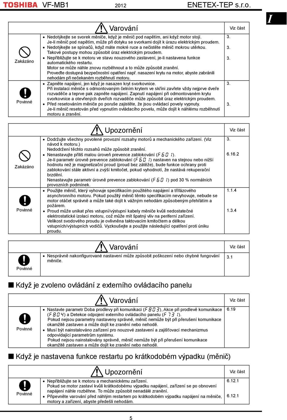 Takové postupy mohou způsobit úraz elektrickým proudem. Nepřibližujte se k motoru ve stavu nouzového zastavení, je-li nastavena funkce automatického restartu.