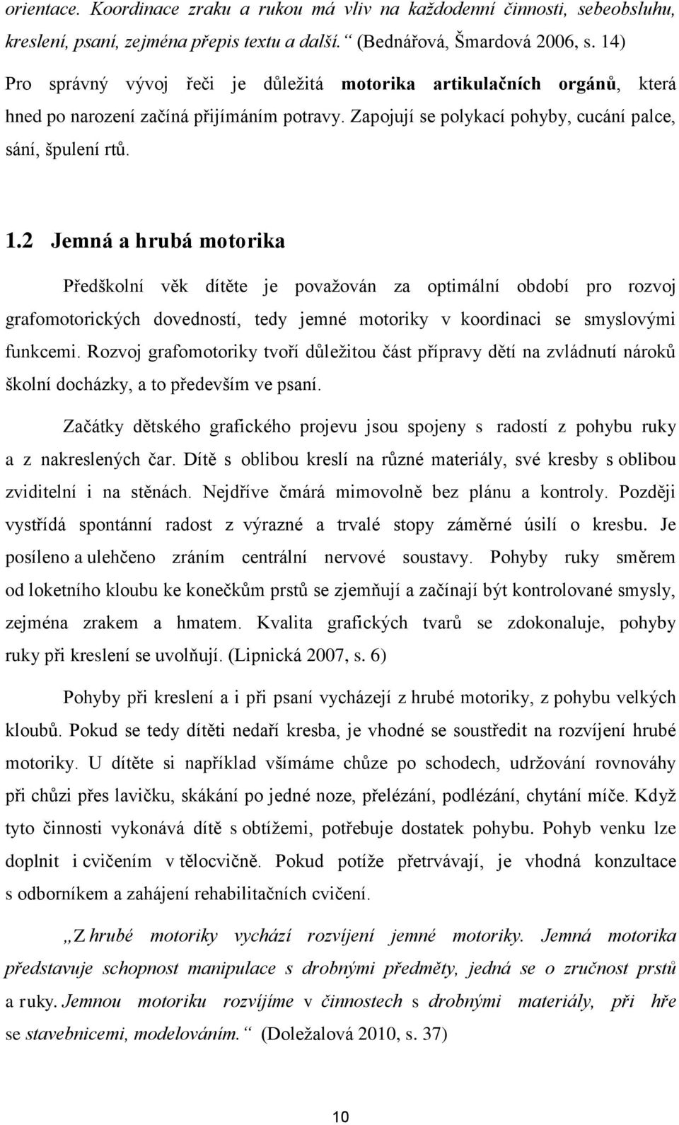 2 Jemná a hrubá motorika Předškolní věk dítěte je povaţován za optimální období pro rozvoj grafomotorických dovedností, tedy jemné motoriky v koordinaci se smyslovými funkcemi.