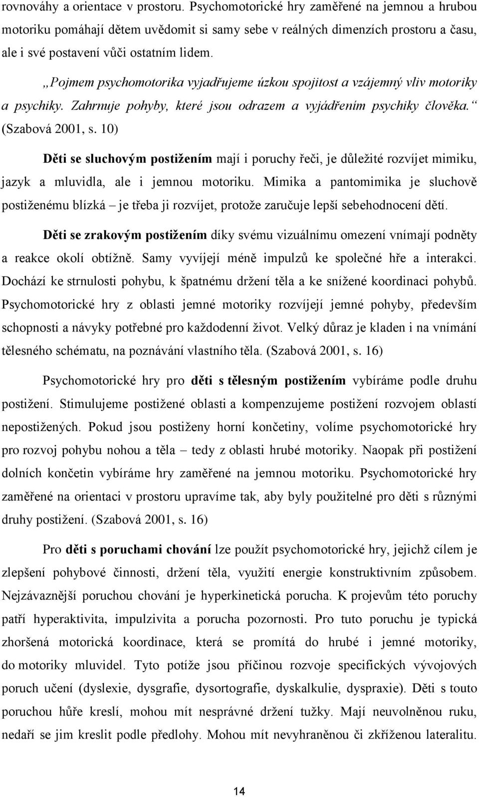 Pojmem psychomotorika vyjadřujeme úzkou spojitost a vzájemný vliv motoriky a psychiky. Zahrnuje pohyby, které jsou odrazem a vyjádřením psychiky člověka. (Szabová 2001, s.