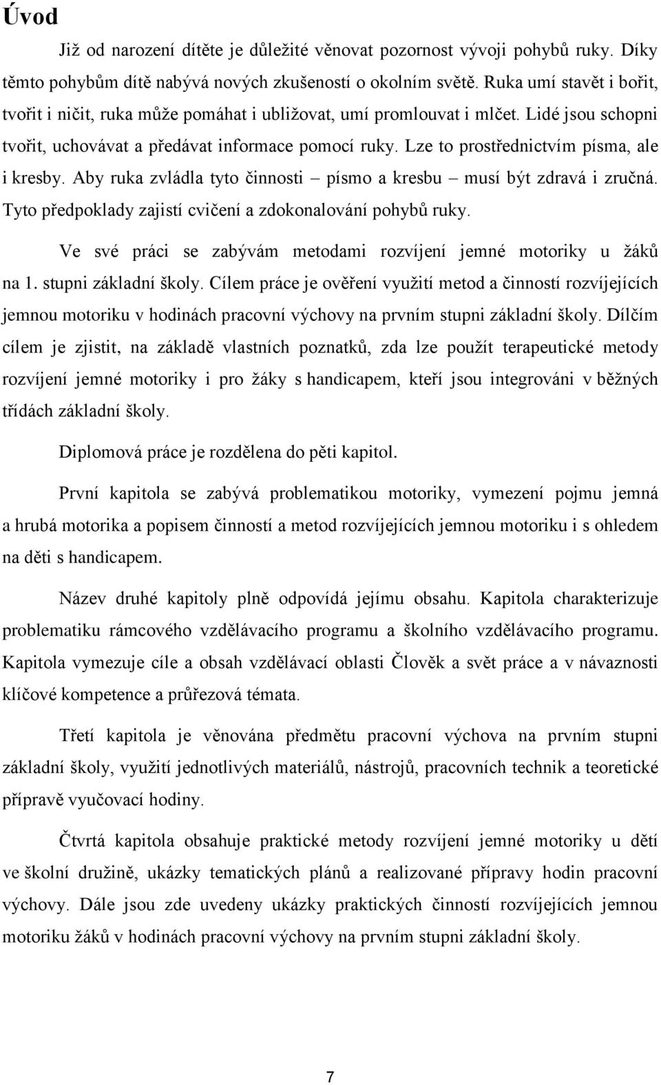 Lze to prostřednictvím písma, ale i kresby. Aby ruka zvládla tyto činnosti písmo a kresbu musí být zdravá i zručná. Tyto předpoklady zajistí cvičení a zdokonalování pohybů ruky.