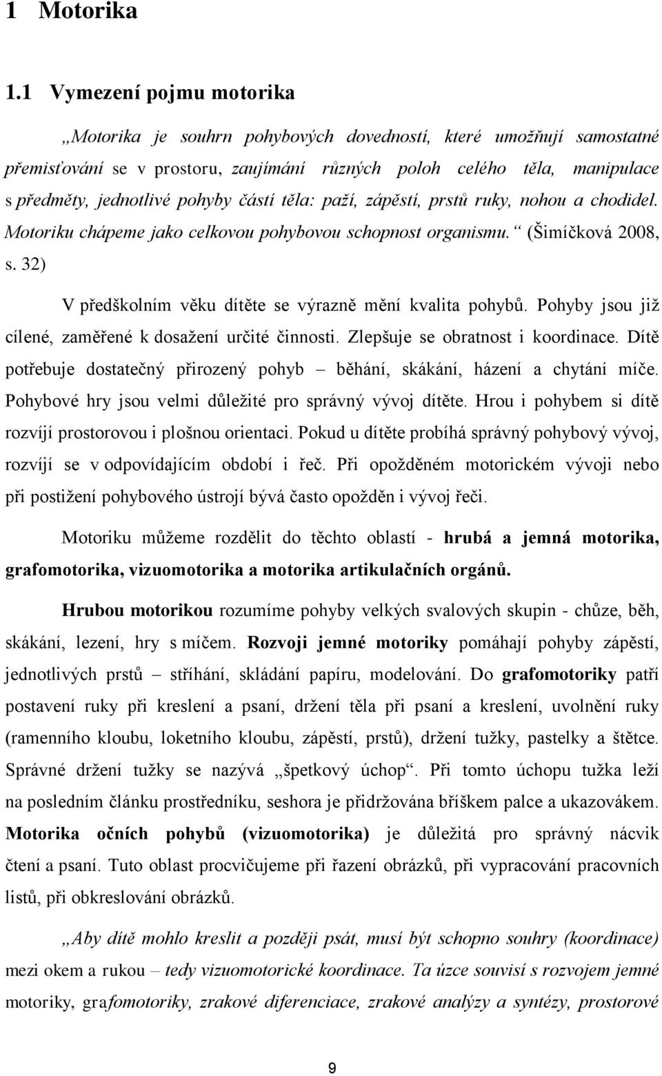 částí těla: paží, zápěstí, prstů ruky, nohou a chodidel. Motoriku chápeme jako celkovou pohybovou schopnost organismu. (Šimíčková 2008, s. 32) V předškolním věku dítěte se výrazně mění kvalita pohybů.